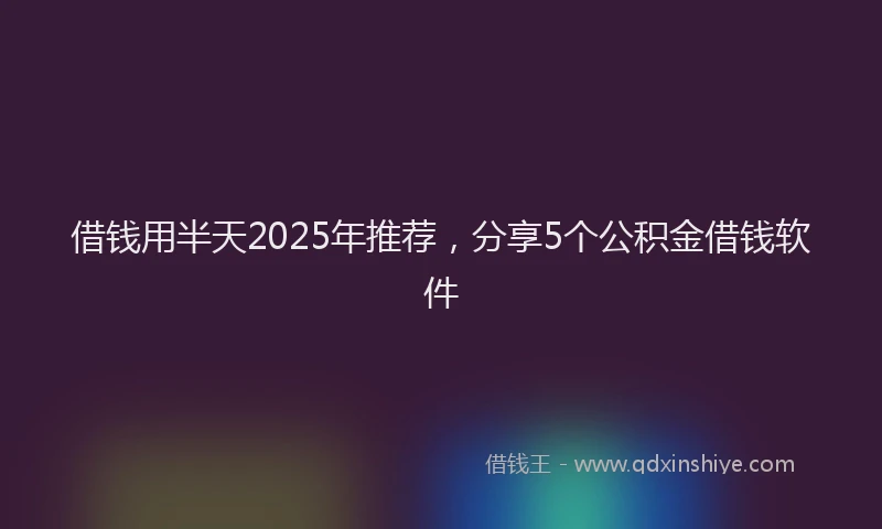 借钱用半天2025年推荐，分享5个公积金借钱软件