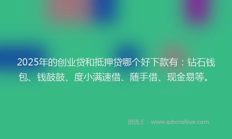 2025年的创业贷和抵押贷哪个好下款有：钻石钱包、钱鼓鼓、度小满速借、随手借、现金易等。