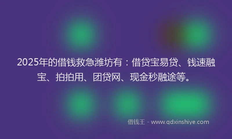 2025年的借钱救急潍坊有：借贷宝易贷、钱速融宝、拍拍用、团贷网、现金秒融途等。