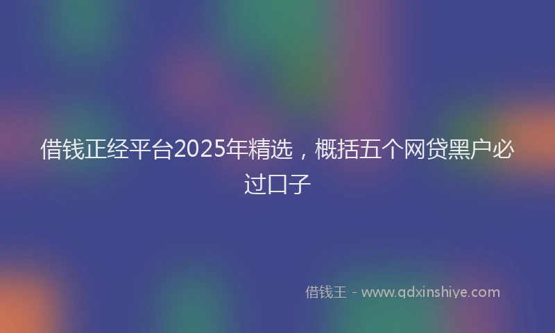借钱正经平台2025年精选，概括五个网贷黑户必过口子