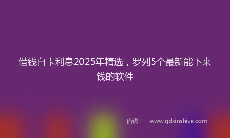 借钱白卡利息2025年精选，罗列5个最新能下来钱的软件