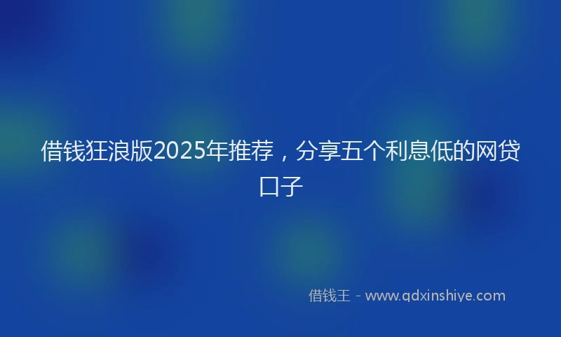 借钱狂浪版2025年推荐，分享五个利息低的网贷口子