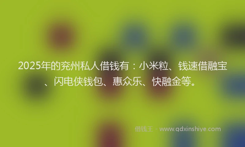 2025年的兖州私人借钱有：小米粒、钱速借融宝、闪电侠钱包、惠众乐、快融金等。