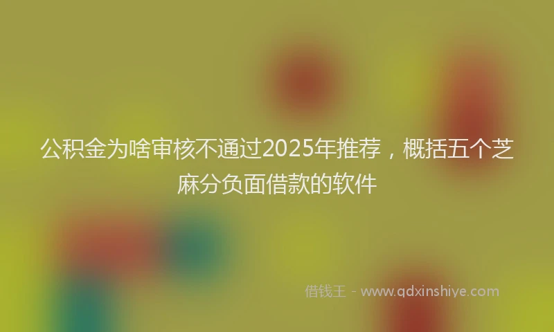 公积金为啥审核不通过2025年推荐，概括五个芝麻分负面借款的软件