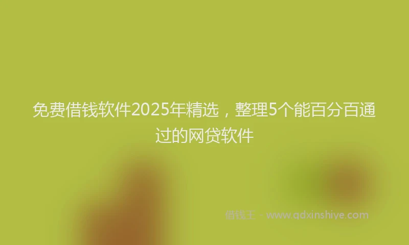 免费借钱软件2025年精选，整理5个能百分百通过的网贷软件