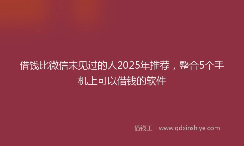 借钱比微信未见过的人2025年推荐，整合5个手机上可以借钱的软件