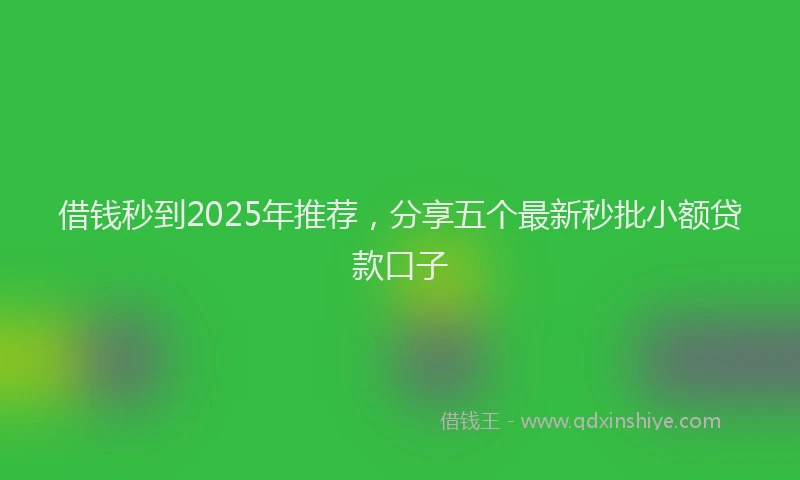 借钱秒到2025年推荐，分享五个最新秒批小额贷款口子