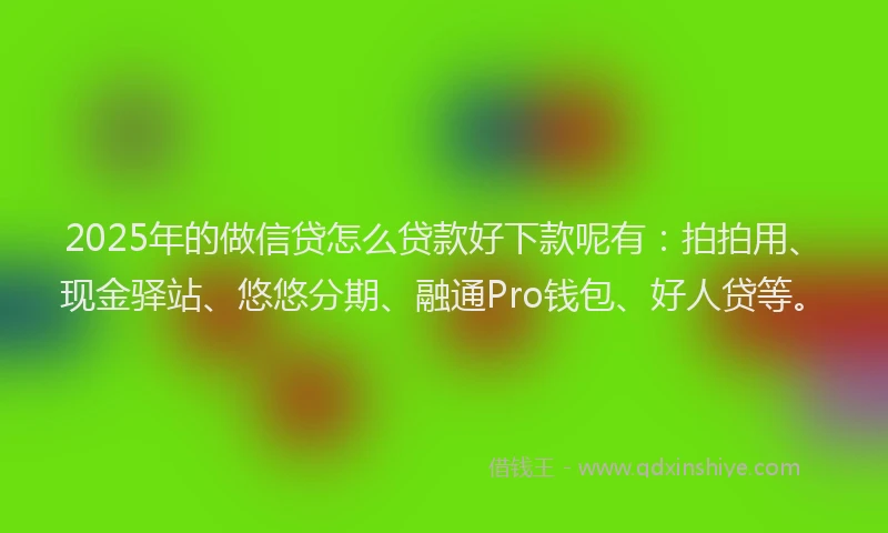 2025年的做信贷怎么贷款好下款呢有：拍拍用、现金驿站、悠悠分期、融通Pro钱包、好人贷等。