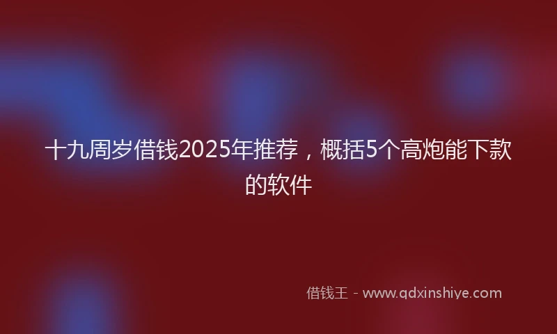 十九周岁借钱2025年推荐，概括5个高炮能下款的软件