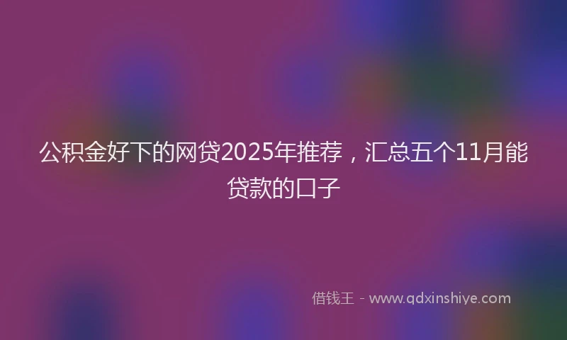 公积金好下的网贷2025年推荐，汇总五个11月能贷款的口子