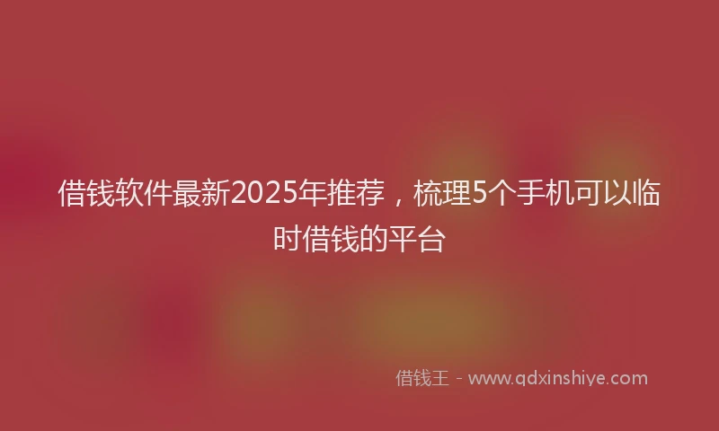 借钱软件最新2025年推荐，梳理5个手机可以临时借钱的平台