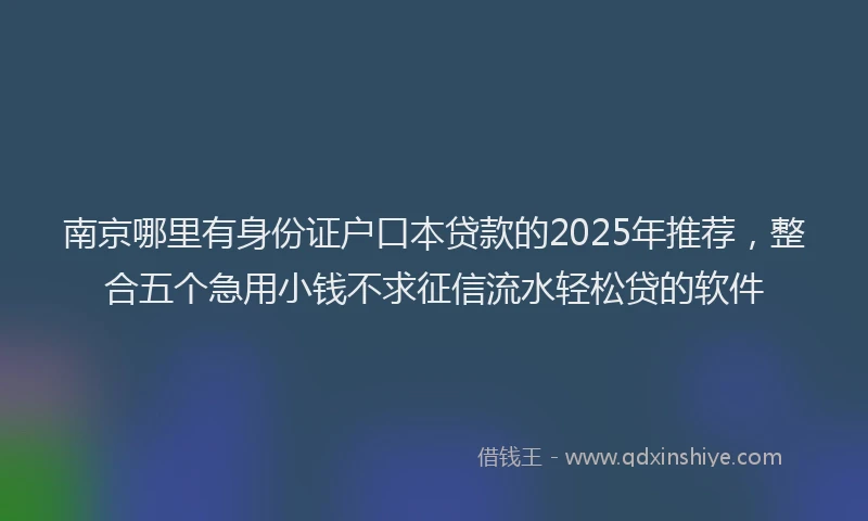 南京哪里有身份证户口本贷款的2025年推荐，整合五个急用小钱不求征信流水轻松贷的软件