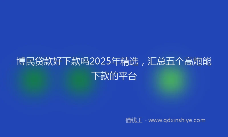 博民贷款好下款吗2025年精选，汇总五个高炮能下款的平台