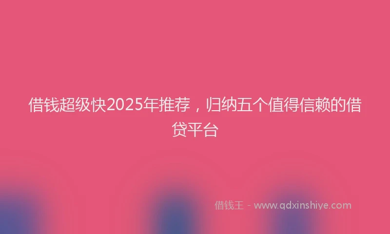 借钱超级快2025年推荐，归纳五个值得信赖的借贷平台