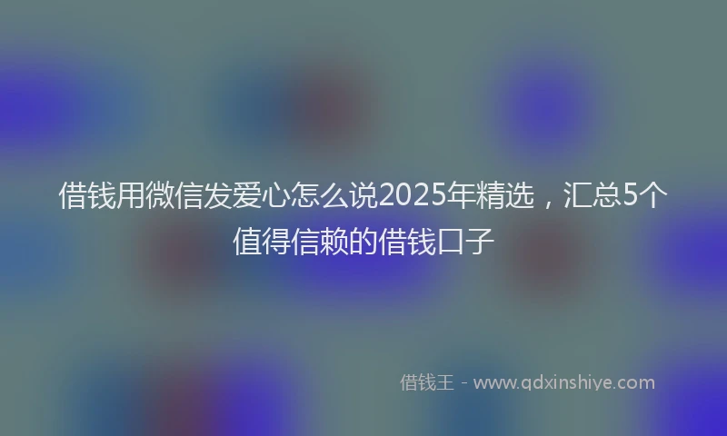 借钱用微信发爱心怎么说2025年精选，汇总5个值得信赖的借钱口子