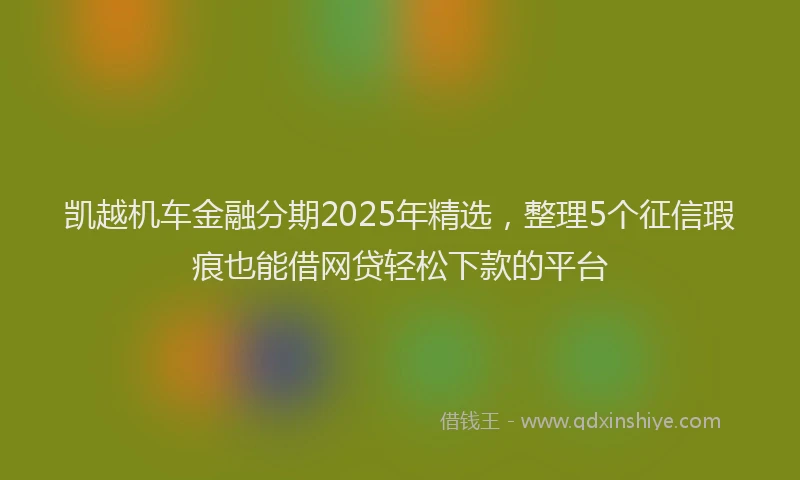 凯越机车金融分期2025年精选，整理5个征信瑕疵也能借网贷轻松下款的平台