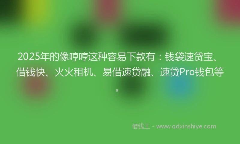 2025年的像哼哼这种容易下款有：钱袋速贷宝、借钱快、火火租机、易借速贷融、速贷Pro钱包等。