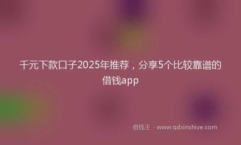 千元下款口子2025年推荐，分享5个比较靠谱的借钱app