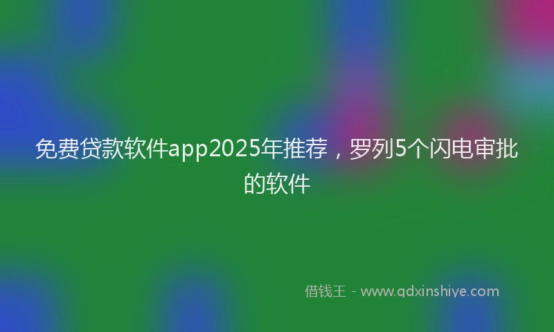 免费贷款软件app2025年推荐，罗列5个闪电审批的软件