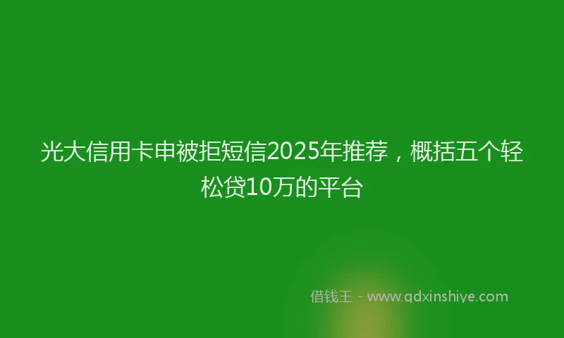 光大信用卡申被拒短信2025年推荐，概括五个轻松贷10万的平台