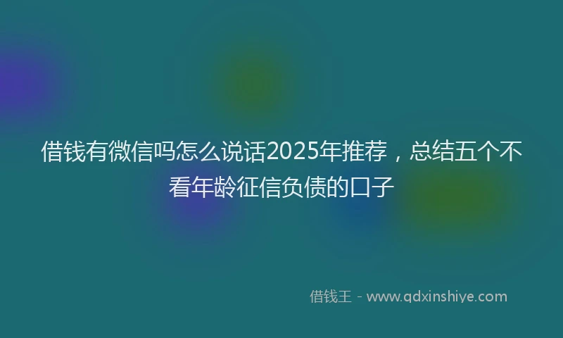 借钱有微信吗怎么说话2025年推荐，总结五个不看年龄征信负债的口子