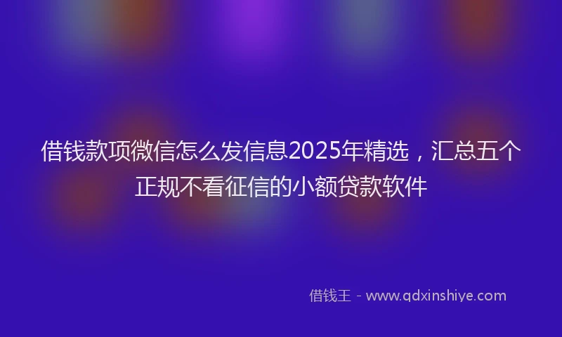借钱款项微信怎么发信息2025年精选，汇总五个正规不看征信的小额贷款软件