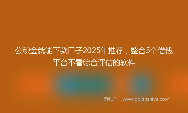 公积金就能下款口子2025年推荐，整合5个借钱平台不看综合评估的软件