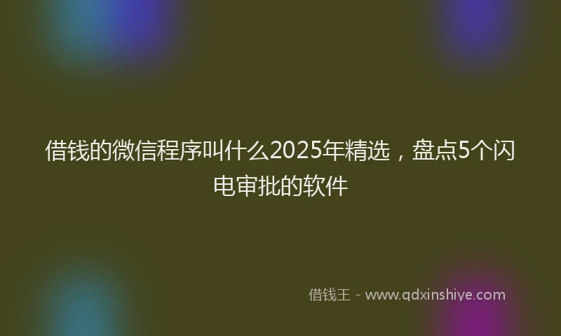 借钱的微信程序叫什么2025年精选，盘点5个闪电审批的软件