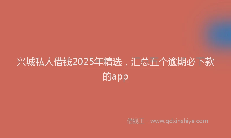 兴城私人借钱2025年精选，汇总五个逾期必下款的app