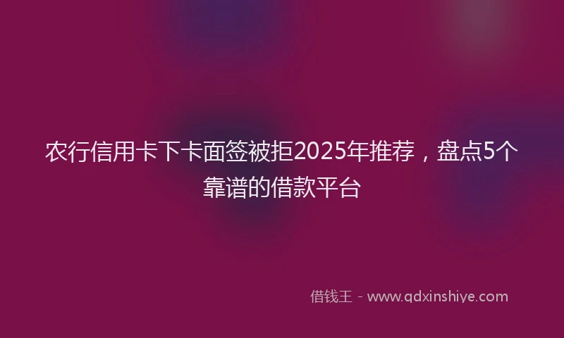 农行信用卡下卡面签被拒2025年推荐，盘点5个靠谱的借款平台