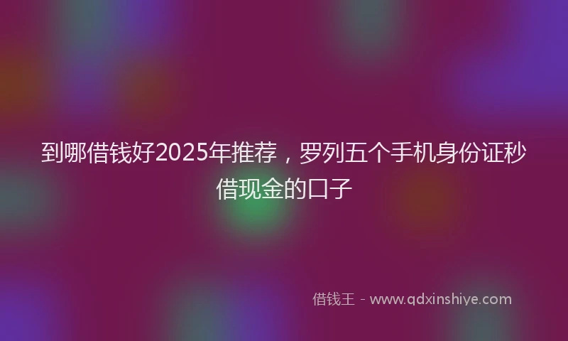 到哪借钱好2025年推荐，罗列五个手机身份证秒借现金的口子