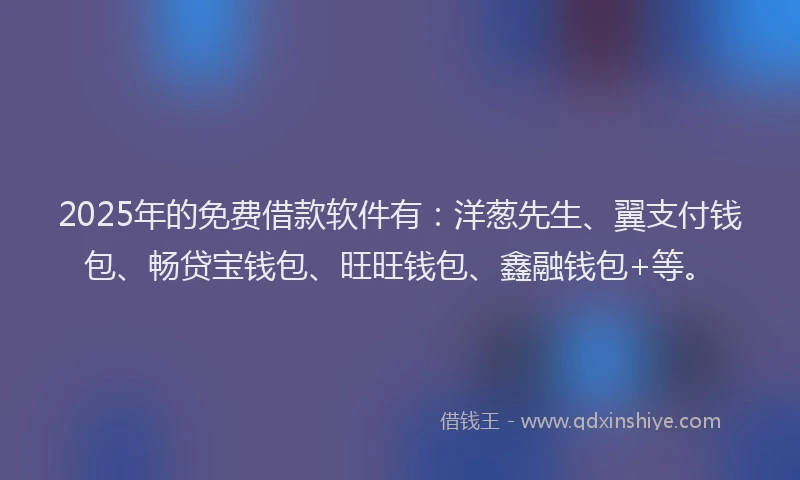 2025年的免费借款软件有：洋葱先生、翼支付钱包、畅贷宝钱包、旺旺钱包、鑫融钱包+等。
