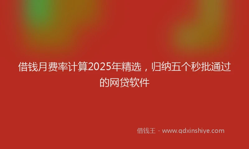 借钱月费率计算2025年精选，归纳五个秒批通过的网贷软件