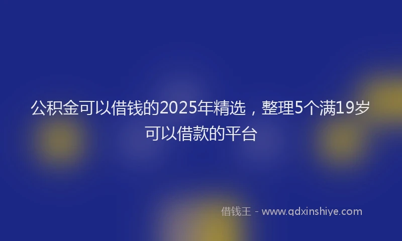 公积金可以借钱的2025年精选，整理5个满19岁可以借款的平台