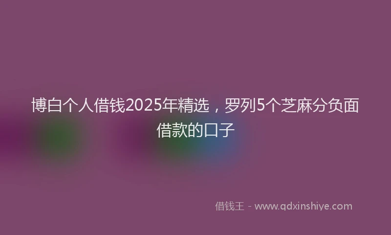 博白个人借钱2025年精选，罗列5个芝麻分负面借款的口子
