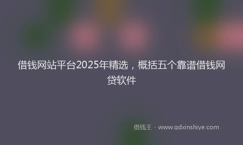 借钱网站平台2025年精选，概括五个靠谱借钱网贷软件