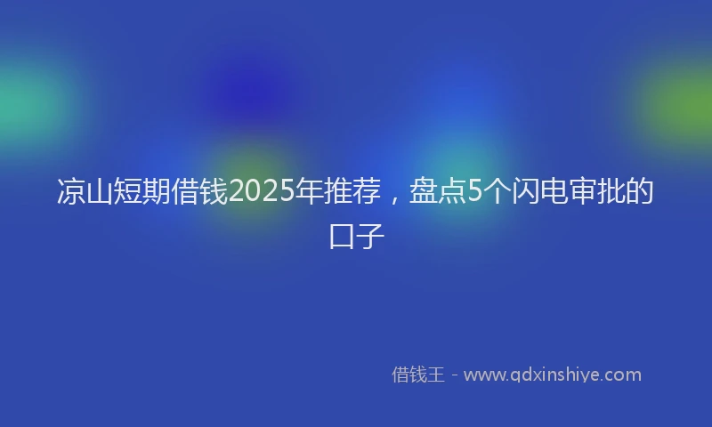 凉山短期借钱2025年推荐，盘点5个闪电审批的口子