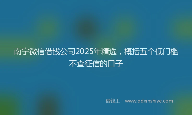 南宁微信借钱公司2025年精选，概括五个低门槛不查征信的口子