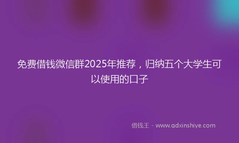 免费借钱微信群2025年推荐，归纳五个大学生可以使用的口子