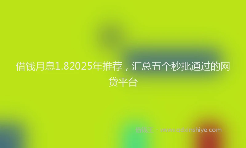 借钱月息1.82025年推荐，汇总五个秒批通过的网贷平台