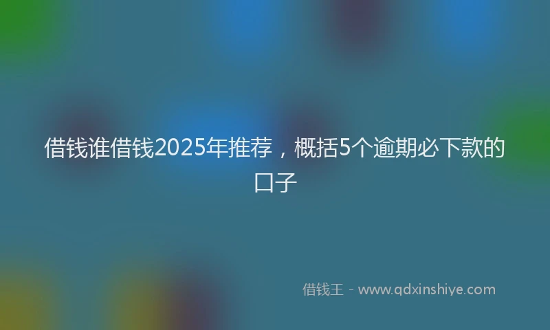 借钱谁借钱2025年推荐，概括5个逾期必下款的口子