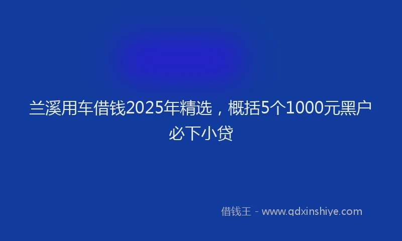 兰溪用车借钱2025年精选，概括5个1000元黑户必下小贷