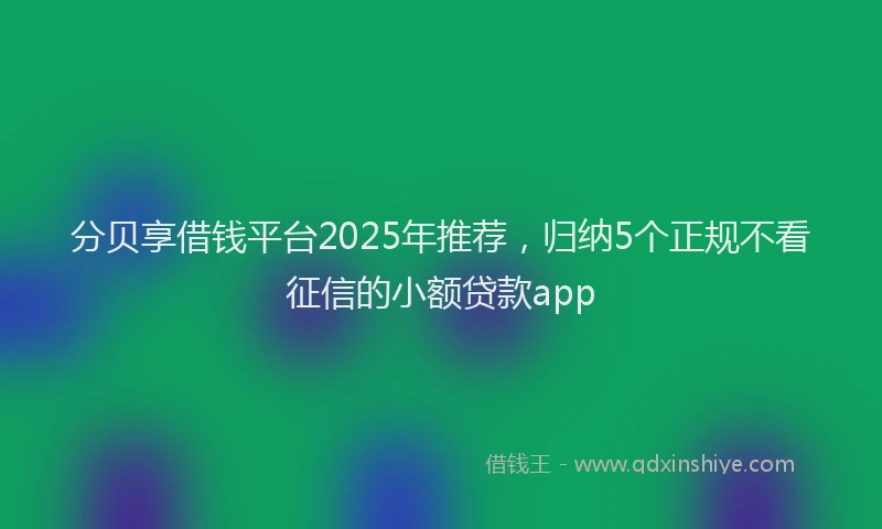 分贝享借钱平台2025年推荐，归纳5个正规不看征信的小额贷款app