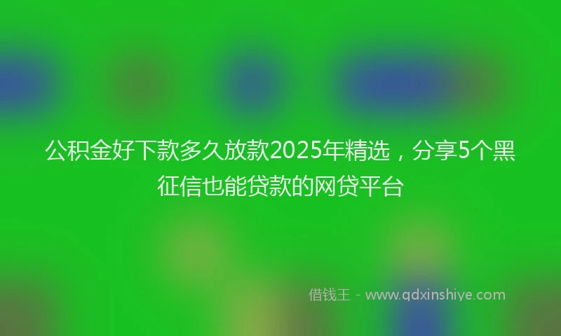 公积金好下款多久放款2025年精选，分享5个黑征信也能贷款的网贷平台