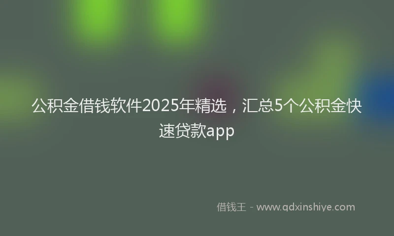 公积金借钱软件2025年精选，汇总5个公积金快速贷款app