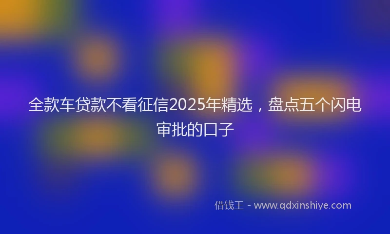 全款车贷款不看征信2025年精选，盘点五个闪电审批的口子
