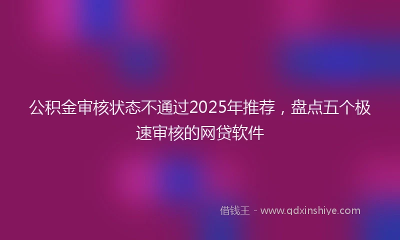 公积金审核状态不通过2025年推荐，盘点五个极速审核的网贷软件