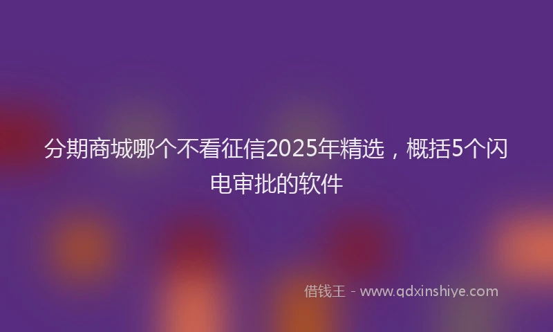 分期商城哪个不看征信2025年精选，概括5个闪电审批的软件