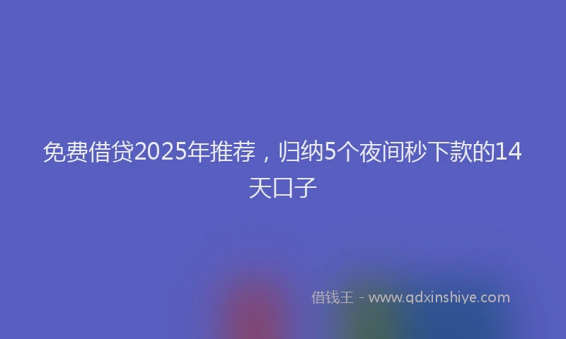 免费借贷2025年推荐，归纳5个夜间秒下款的14天口子