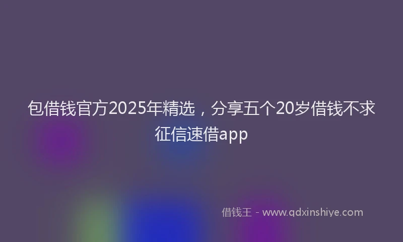 包借钱官方2025年精选，分享五个20岁借钱不求征信速借app